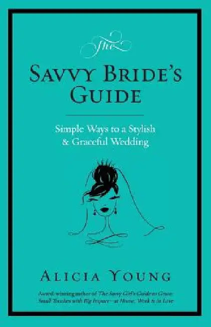The Savvy Bride's Guide: Simple Ways to a Stylish & Graceful Wedding by Alicia Young