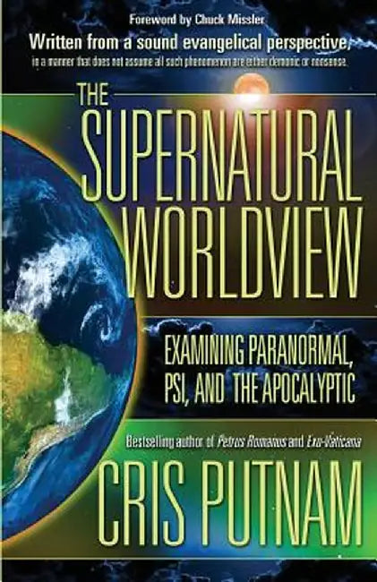 The Supernatural Worldview: Examining Paranormal, Psi, and the Apocalyptic by Cris Putnam