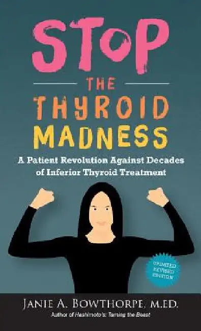 Stop the Thyroid Madness: A Patient Revolution Against Decades of Inferior Thyroid Treatment by Janie A. Bowthorpe