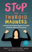 Stop the Thyroid Madness: A Patient Revolution Against Decades of Inferior Thyroid Treatment by Janie A. Bowthorpe