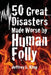 50 Great Disasters Made Worse by Human Folly by Jeffrey L. King