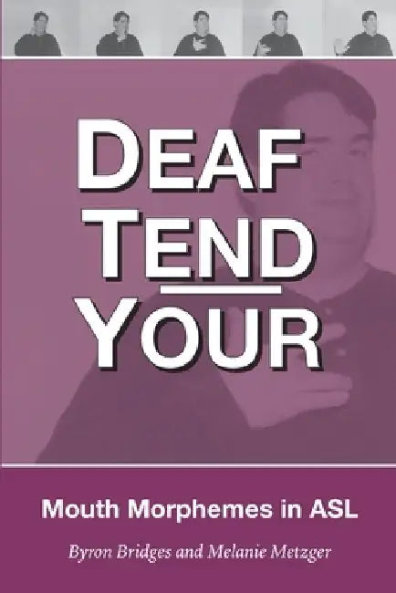 Deaf Tend Your: A Guide to Mouth Morphemes in American Sign Language by Melanie Metzger