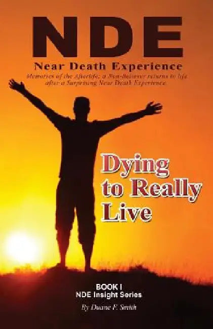 Dying to Really Live: Memories of the Afterlife; A Non-Believer Returns to Life After a Surprising Near Death Experience by Duane F. Smith