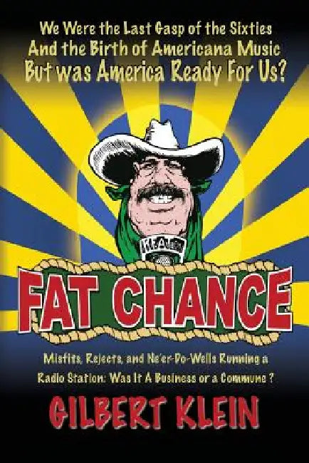 Fat Chance: We Were the Last Gasp of the Sixties and the Birth of Americana Music But Was America Ready for Us? by Gilbert Klein