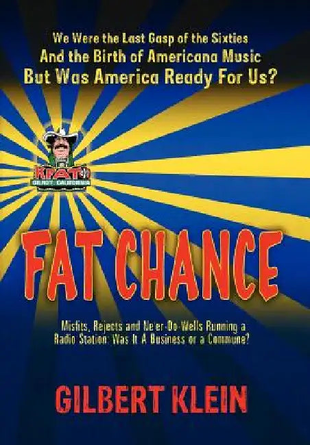 Fat Chance: We Were the Last Gasp of the 60s and the Birth of Americana Music, But Was America Ready for Us? by Gilbert Klein