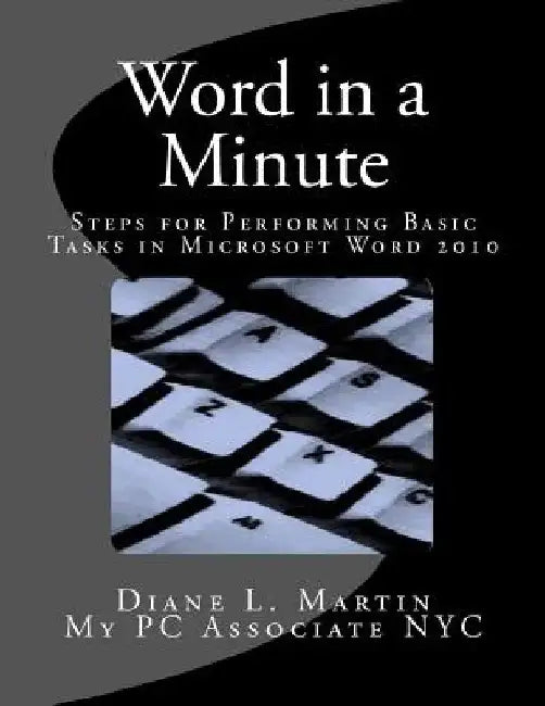 Word in a Minute: Steps for performing basic tasks in Microsoft Word 2010 by Diane L. Martin