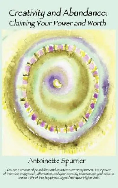Creativity and Abundance: Claiming Your Power and Worth by Antoinette Spurrier