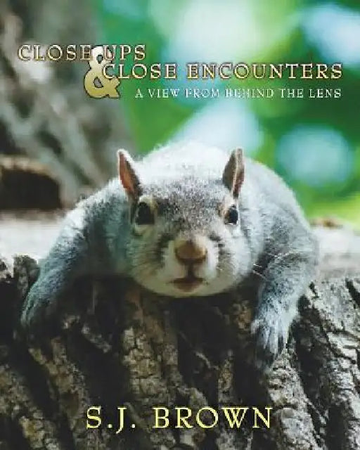 Close Ups and Close Encounters: A View From Behind The Lens by S. J. Brown