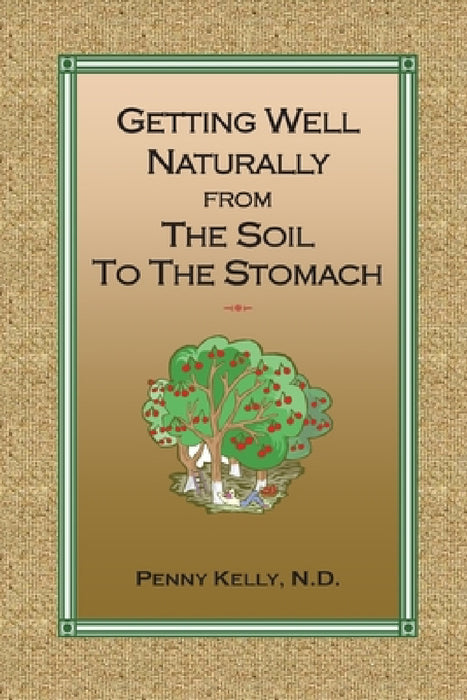 Getting Well Naturally from The Soil to The Stomach: Understanding the Connection Between the Earth and Your Health by Penny Kelly
