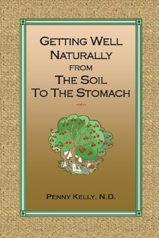 Getting Well Naturally from The Soil to The Stomach: Understanding the Connection Between the Earth and Your Health by Penny Kelly