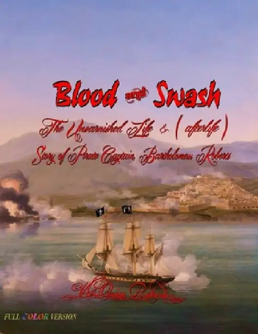 Blood and Swash: The Unvarnished Life (& afterlife) Story of Pirate Captain, Bartholomew Roberts by V'Leonica Roberts