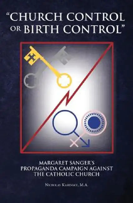 "Church Control or Birth Control": Margaret Sanger's Propaganda Campaign against the Catholic Church by Nicholas Kaminsky