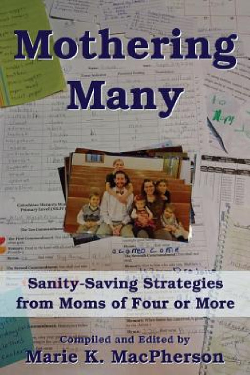 Mothering Many: Sanity-Saving Strategies from Moms of Four or More by Marie K. MacPherson