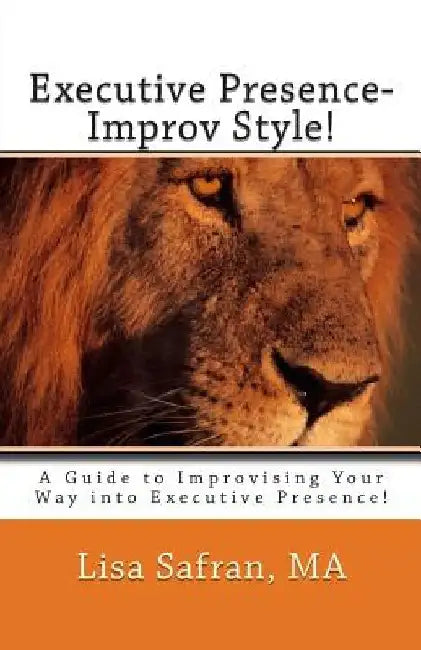 Executive Presence- Improv Style!: A Guide to Improvising Your Way into Executive Presence! by Lisa Safran