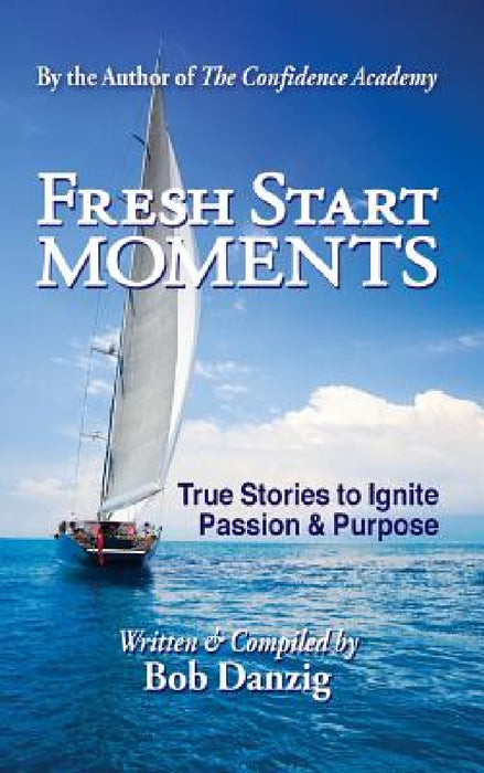 Fresh Start Moments: True Stories to Ignite Passion and Purpose by Bob Danzig