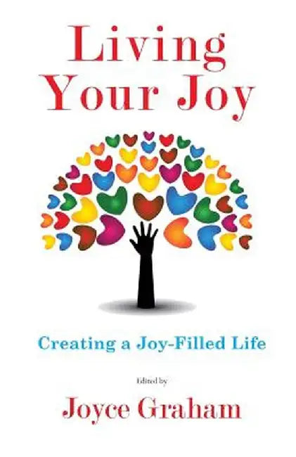 Living Your Joy: Creating a Joy-Filled Life by Joyce Graham