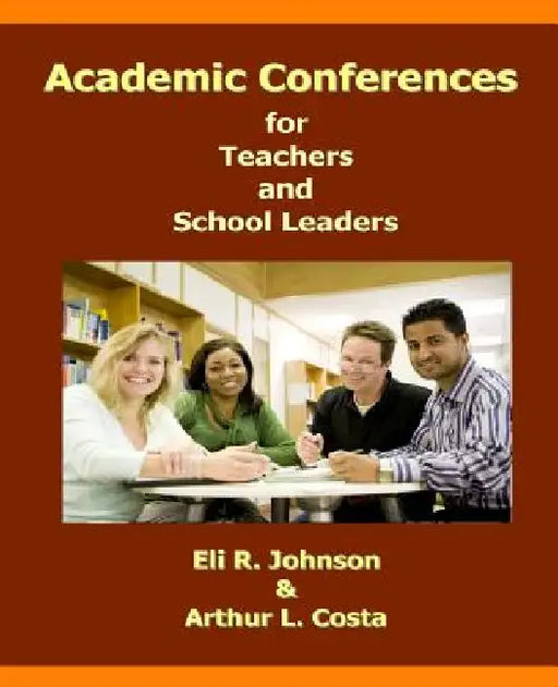Academic Conferences for Teachers and School Leaders: A K-12 Guide to Creating Collaboration for Teachers, School, and District Leaders by Arthur L. Costa