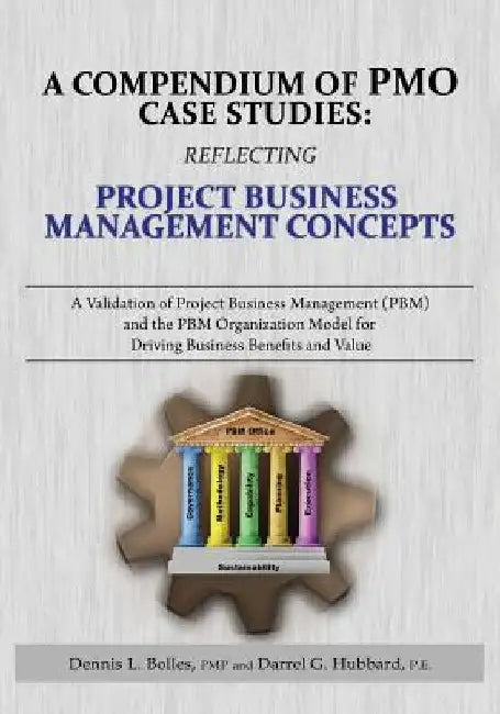 A Compendium of Pmo Case Studies: Reflecting Project Business Management Concepts: A Validation of Project Business Management (Pbm) and the Pbm Organ by Dennis L. Bolles Pmp