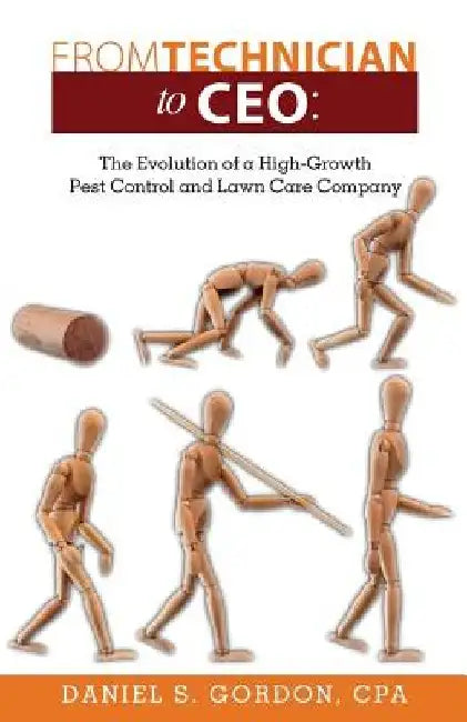 From Technician to CEO: The Evolution of a High-Growth Pest Control and Lawn Care Company by Daniel S. Gordon Cpa
