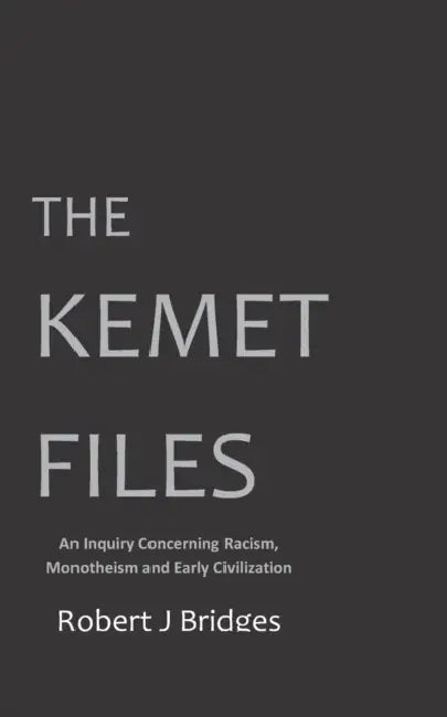 The Kemet Files: An Inquiry Concerning Racism, Monotheism and Early Civilization by Robert J. Bridges