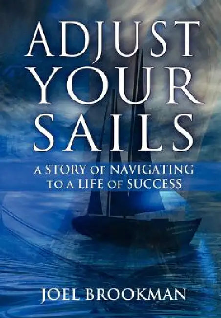 Adjust Your Sails: A Story of Navigating to a Life of Success by Joel Brookman