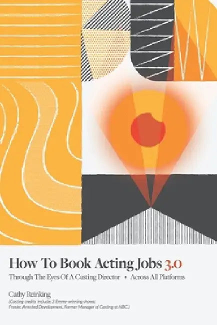 How To Book Acting Jobs 3.0: Through the Eyes of a Casting Director - Across All Platforms by Cathy Reinking