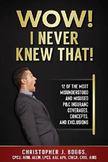 Wow! I Never Knew That!: 12 of the Most Misunderstood and Misused P&C Insurance Coverages, Concepts and Exclusions by Christopher J. Boggs