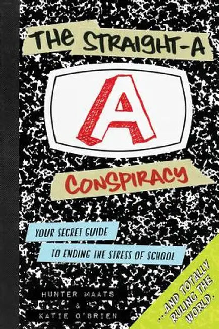 The Straight-A Conspiracy: Your Secret Guide to Ending the Stress of School and Totally Ruling the World by Hunter Maats