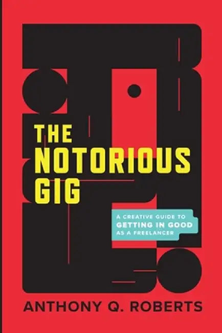 The Notorious GIG: A Creative Guide To Getting In Good As A Freelancer by Anthony Q. Roberts