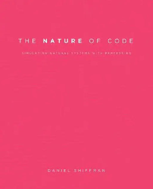 The Nature of Code: Simulating Natural Systems with Processing by Daniel Shiffman