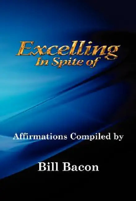 Excelling In Spite of by Bill Bacon, Jonathan Snorten