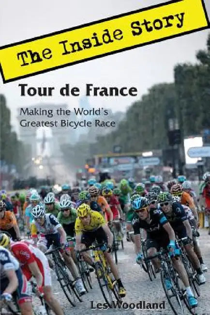 Tour de France: The Inside Story. Making the World's Greatest Bicycle Race by Les Woodland