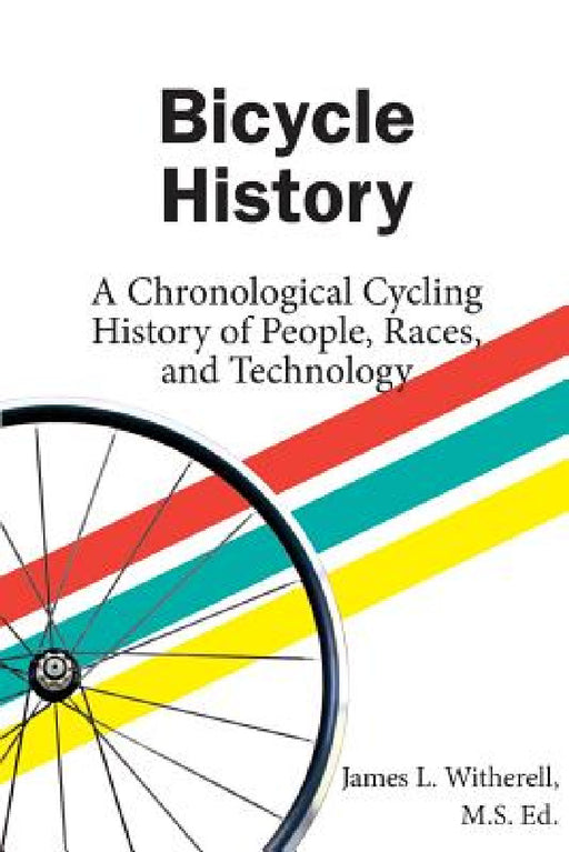 Bicycle History: A Chronological Cycling History of People, Races, and Technology by James Witherell