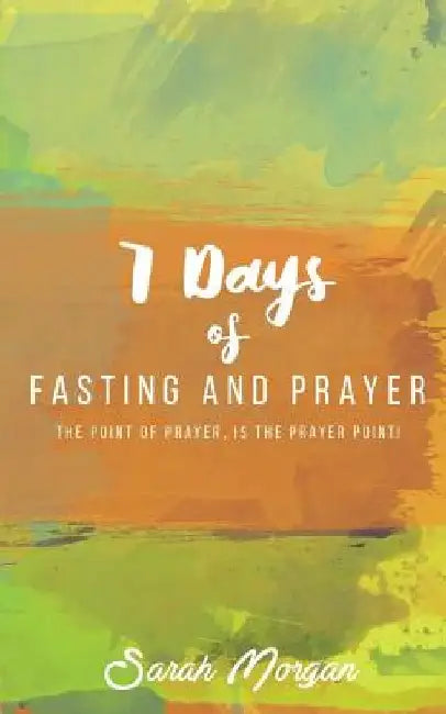7 Days of Fasting and Prayer: The Point of the Prayer Is the Prayer Point by Sarah Morgan