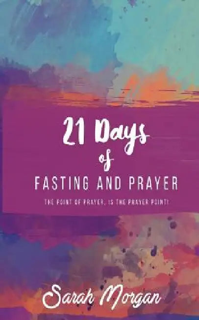 21 Days of Fasting and Prayer: The Point of the Prayer Is the Prayer Point by Sarah Morgan