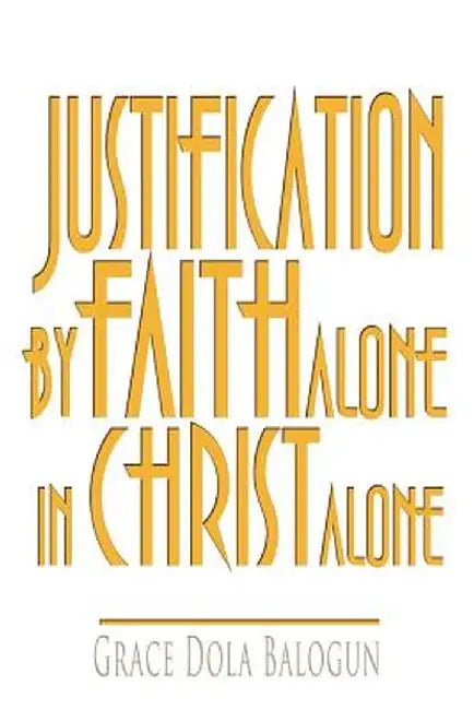 Justification by Faith Alone in Christ Alone by Grace Dola Balogun