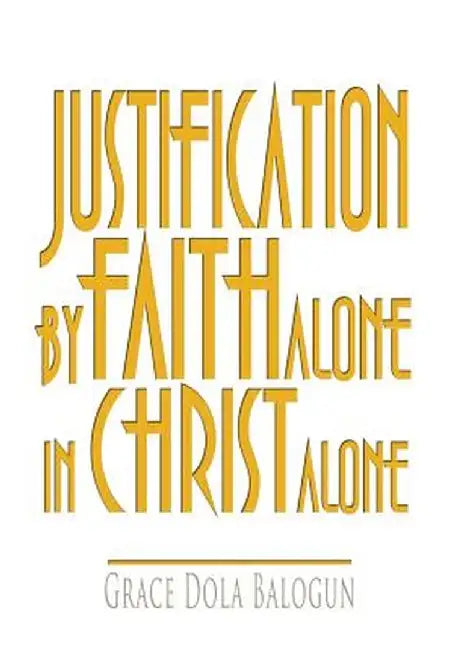 Justification by Faith Alone in Christ Alone by Grace Dola Balogun