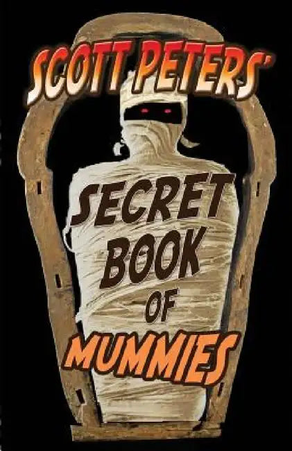 Scott Peters' Secret Book Of Mummies: 101 Ancient Egypt Mummy Facts & Trivia by Scott Peters, Peter Wyshynski
