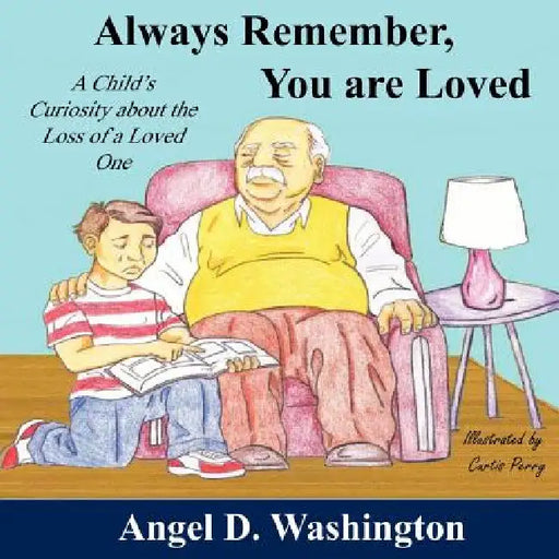 Always Remember You are Loved: A Child's Curiosity About the Loss of A Loved One by Angel D. Washington, Curtis Perry