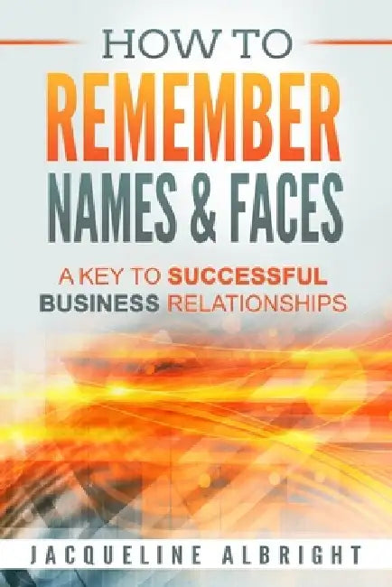 How To Remember Names & Faces: A Key to Successful Business Relationships by Jacqueline Albright