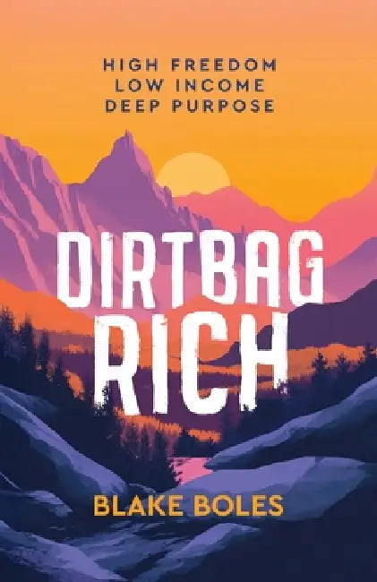 Dirtbag Rich: High Freedom, Low Income, Deep Purpose by Blake Boles, Brendan Leonard