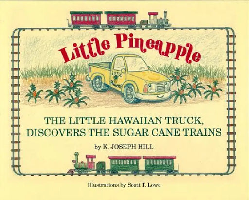 Little Pineapple: The Little Hawaiian Truck Discovers the Sugar Cane Trains by Karl Joseph Hill, Scott Thomas Lowe