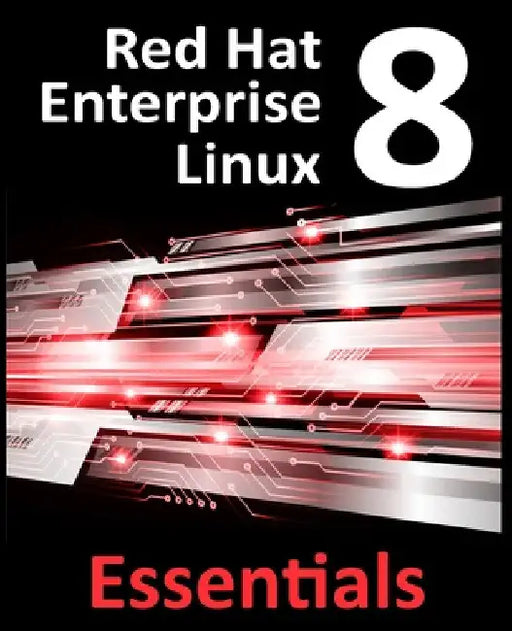 Red Hat Enterprise Linux 8 Essentials: Learn to Install, Administer and Deploy RHEL 8 Systems by Neil Smyth