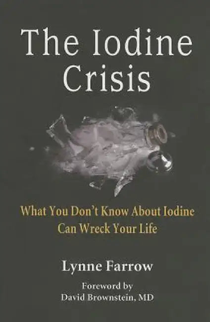 The Iodine Crisis: What You Don't Know about Iodine Can Wreck Your Life by Lynne Farrow