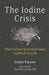 The Iodine Crisis: What You Don't Know about Iodine Can Wreck Your Life by Lynne Farrow