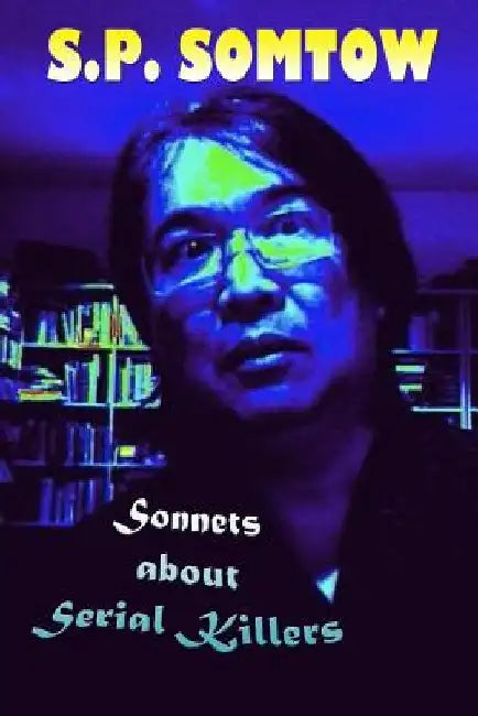 Sonnets about Serial Killers: The Poetry Your Teacher Wouldn't Let You Read by S. P. Somtow