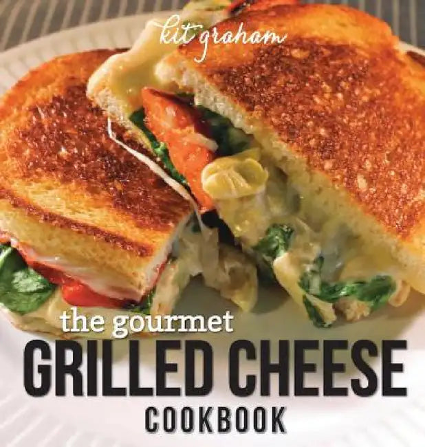 The Gourmet Grilled Cheese Cookbook by Kit Graham
