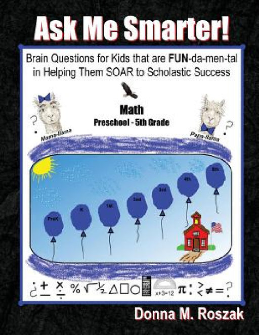 Ask Me Smarter! Math: Brain Questions for Kids that are FUN-da-men-tal in Helping Them SOAR to Scholastic Success Preschool - 5th Grade by Donna M. Roszak