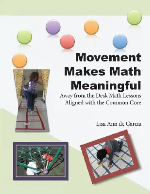 Movement Makes Math Meaningful: Away from the Desk Math Lessons Aligned with the Common Core by Lisa Ann De Garcia