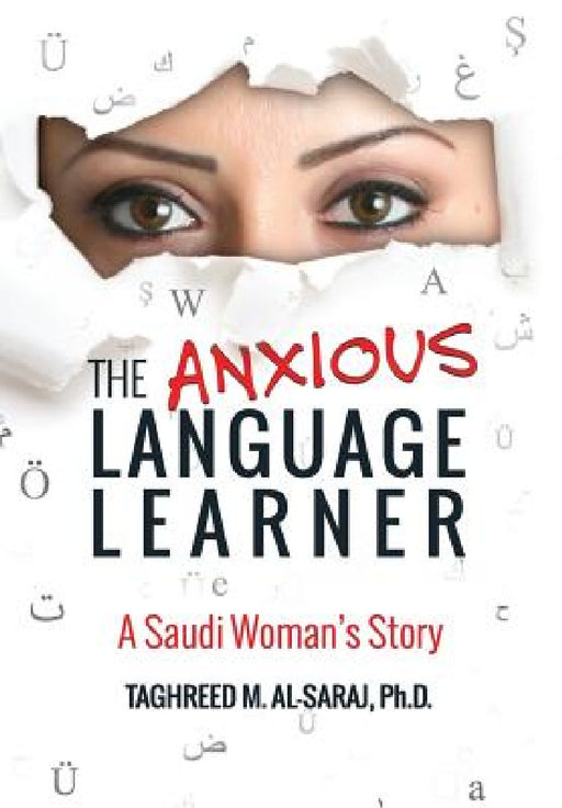 The Anxious Language Learner: A Saudi Woman's Story by Taghreed M. Al-Saraj